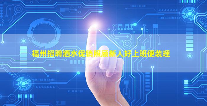 福州招聘酒水促销照顾新人好上班便装理